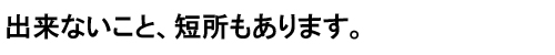 出来ない事、短所もあります。.jpg